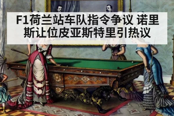 F1荷兰站车队指令争议 诺里斯让位皮亚斯特里引热议